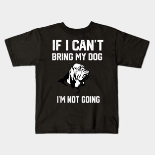 Bloodhound  If I Can't Bring My Dog I'm Not Going Kids T-Shirt